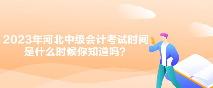 2023年河北中級會計考試時間是什么時候你知道嗎？