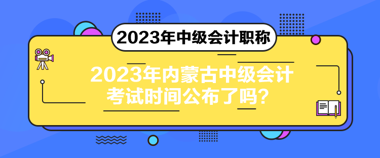 2023年內(nèi)蒙古中級會計考試時間公布了嗎？