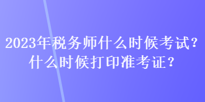 2023年稅務師什么時候考試？什么時候打印準考證？