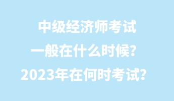 中級經(jīng)濟師考試一般在什么時候？2023年在何時考試？