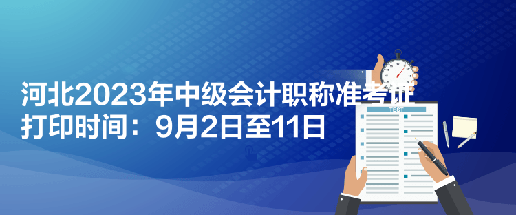 河北2023年中級會計職稱準(zhǔn)考證打印時間：9月2日至11日