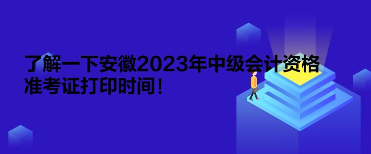 了解一下安徽2023年中級(jí)會(huì)計(jì)資格準(zhǔn)考證打印時(shí)間！