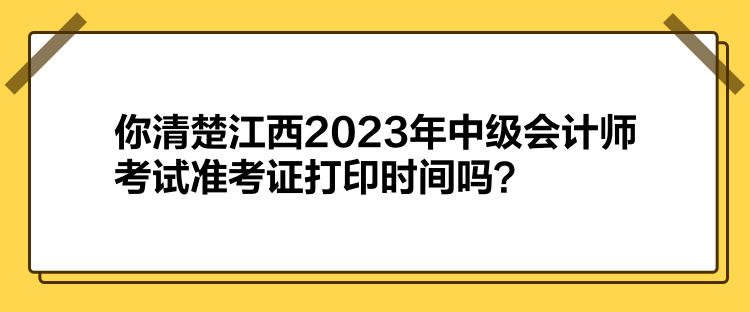 你清楚江西2023年中級會計師考試準考證打印時間嗎？