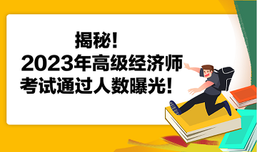 揭秘！2023年高級經(jīng)濟(jì)師考試通過人數(shù)曝光！