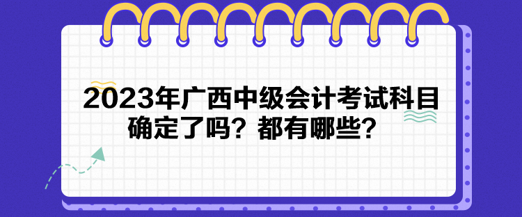 2023年廣西中級(jí)會(huì)計(jì)考試科目確定了嗎？都有哪些？