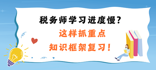 稅務(wù)師學(xué)習(xí)進(jìn)度慢、不到感覺？這樣抓重點、知識框架復(fù)習(xí)！