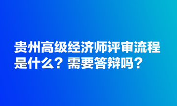 貴州高級經(jīng)濟師評審流程是什么？需要答辯嗎？