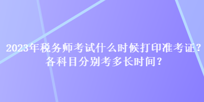 2023年稅務(wù)師考試什么時候打印準考證？各科目分別考多長時間？