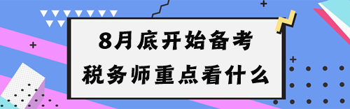 8月底開(kāi)始備考稅務(wù)師重點(diǎn)看什么