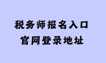 稅務(wù)師報名入口官網(wǎng)登錄地址