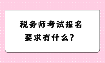 稅務(wù)師考試報名要求有什么？