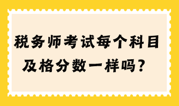 稅務(wù)師考試每個(gè)科目及格分?jǐn)?shù)一樣嗎？