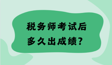 稅務(wù)師考試后多久出成績(jī)？