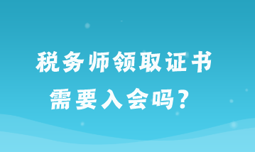 稅務(wù)師領(lǐng)取證書需要入會(huì)嗎？