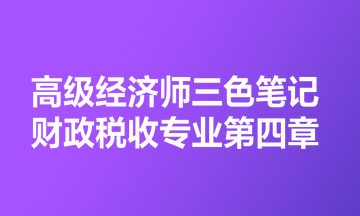 高級經(jīng)濟(jì)師三色筆記財政稅收專業(yè)第四章