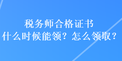 稅務(wù)師合格證書什么時候能領(lǐng)？怎么領(lǐng)??？