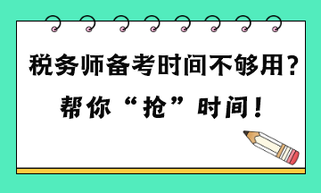 稅務(wù)師備考時(shí)間不夠用嗎？六點(diǎn)建議 幫你“搶”時(shí)間！