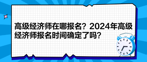 高級經(jīng)濟師在哪報名？2024年高級經(jīng)濟師報名時間確定了嗎？