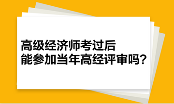 高級經(jīng)濟師考過后，能參加當(dāng)年高經(jīng)評審嗎？