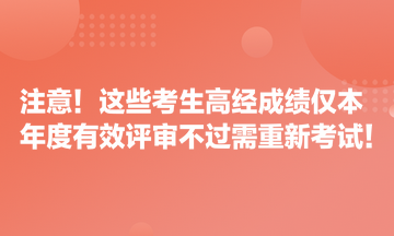 注意！這些考生高經(jīng)成績僅本年度有效 評審不過需重新考試！