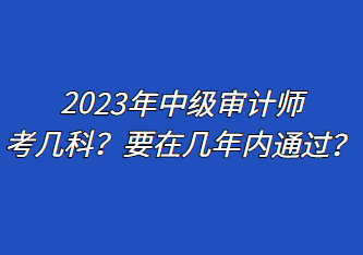 2023年中級(jí)審計(jì)師考幾科？要在幾年內(nèi)通過？