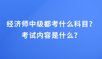 經(jīng)濟(jì)師中級(jí)都考什么科目？考試內(nèi)容是什么？