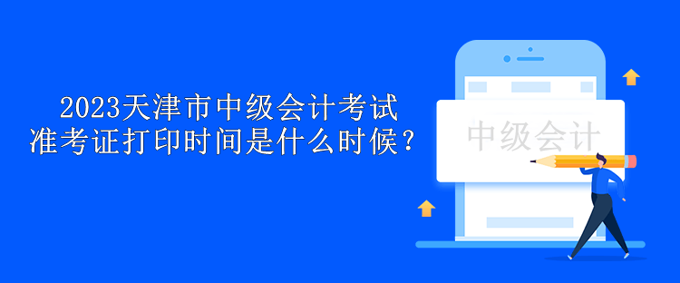 2023天津市中級會計考試準考證打印時間是什么時候？