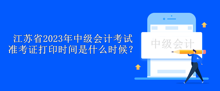 江蘇省2023年中級會計考試準考證打印時間是什么時候？