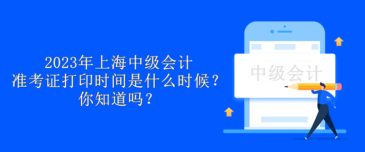 2023年上海中級會計準考證打印時間是什么時候？你知道嗎？