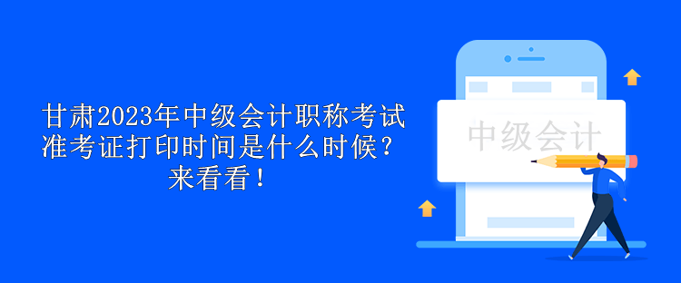 甘肅2023年中級(jí)會(huì)計(jì)職稱考試準(zhǔn)考證打印時(shí)間是什么時(shí)候？來看看！