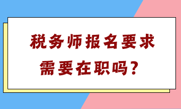 稅務(wù)師報(bào)名要求需要在職嗎？