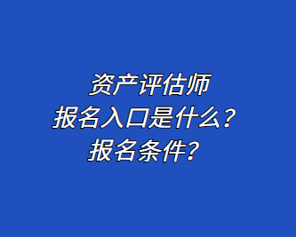 資產(chǎn)評(píng)估師報(bào)名入口是什么？報(bào)名條件？