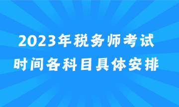 2023年稅務(wù)師考試時(shí)間各科目具體安排