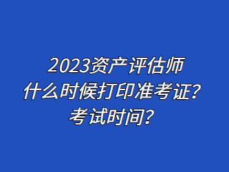 2023資產(chǎn)評(píng)估師什么時(shí)候打印準(zhǔn)考證？考試時(shí)間？