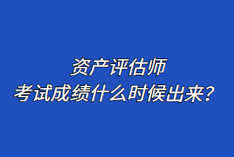 資產(chǎn)評(píng)估師考試成績(jī)什么時(shí)候出來？