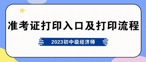 2023年初中級經濟師準考證打印入口及打印流程