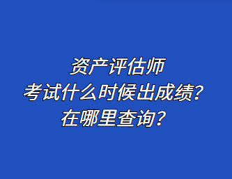 資產(chǎn)評(píng)估師考試什么時(shí)候出成績(jī)？在哪里查詢？