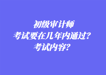 初級(jí)審計(jì)師考試要在幾年內(nèi)通過(guò)？考試內(nèi)容？