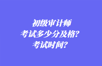 初級(jí)審計(jì)師考試多少分及格？考試時(shí)間？