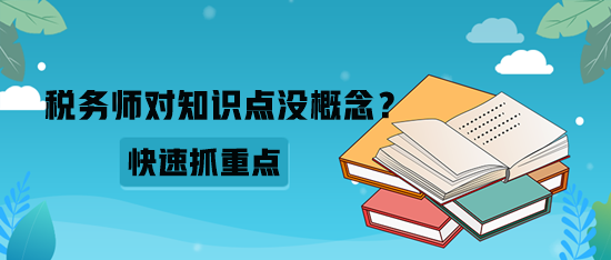 稅務(wù)師對(duì)知識(shí)點(diǎn)沒(méi)概念？如何快速抓重點(diǎn)？