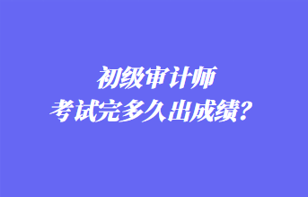 初級審計(jì)師考試完多久出成績？