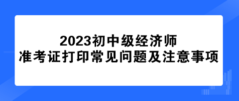 初中級經(jīng)濟師準(zhǔn)考證打印常見問題及注意事項