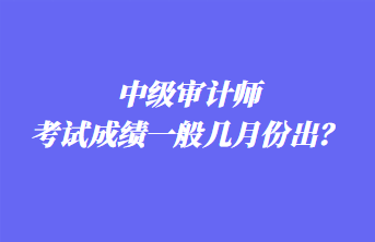 中級(jí)審計(jì)師考試成績(jī)一般幾月份出？