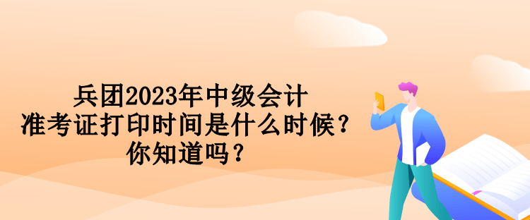 兵團(tuán)2023年中級(jí)會(huì)計(jì)準(zhǔn)考證打印時(shí)間是什么時(shí)候？你知道嗎？