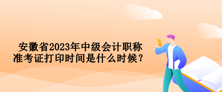 安徽省2023年中級會計(jì)職稱準(zhǔn)考證打印時(shí)間是什么時(shí)候？