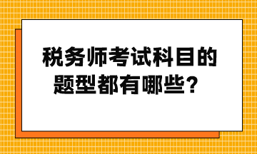 稅務(wù)師考試科目的題型都有哪些