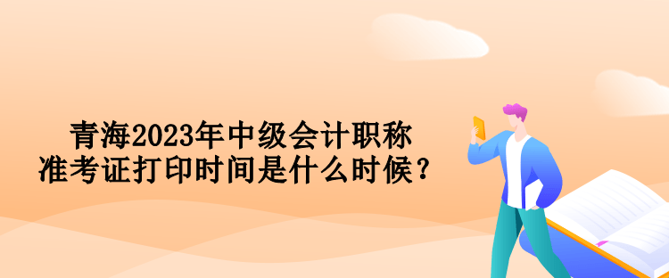 青海2023年中級會計職稱準考證打印時間是什么時候？