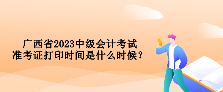 廣西省2023中級會計考試準(zhǔn)考證打印時間是什么時候？