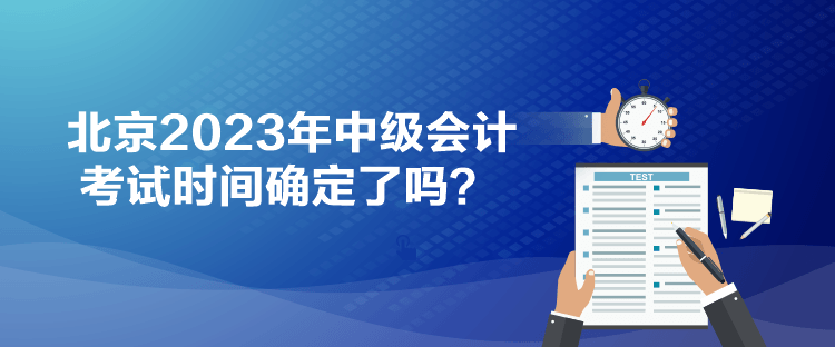 北京2023年中級會計考試時間確定了嗎？