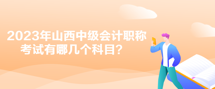 2023年山西中級(jí)會(huì)計(jì)職稱考試有哪幾個(gè)科目？